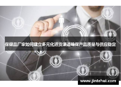 保健品厂家如何建立多元化进货渠道确保产品质量与供应稳定