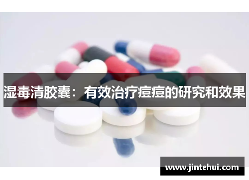 湿毒清胶囊：有效治疗痘痘的研究和效果