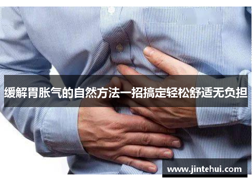 缓解胃胀气的自然方法一招搞定轻松舒适无负担
